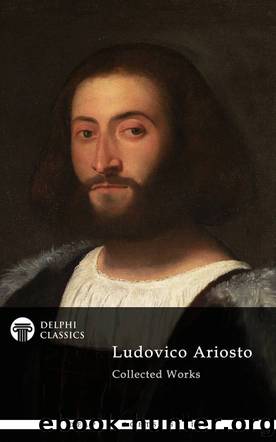 Delphi Poetical Works of Ludovico Ariosto--Complete Orlando Furioso (Illustrated) by Ludovico Ariosto