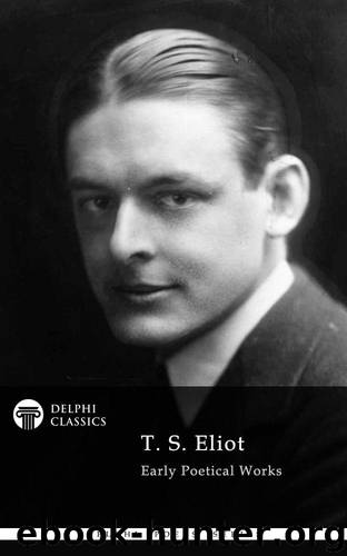 Delphi Poetical Works of T. S. Eliot (Illustrated) (Delphi Poets Series Book 45) by Thomas Stearns Eliot