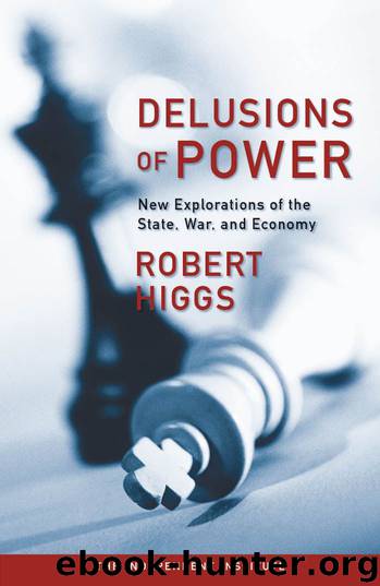 Delusions of Power: New Explorations of the State, War, and Economy by Robert Higgs