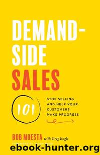 Demand-Side Sales 101: Stop Selling and Help Your Customers Make Progress by Bob Moesta
