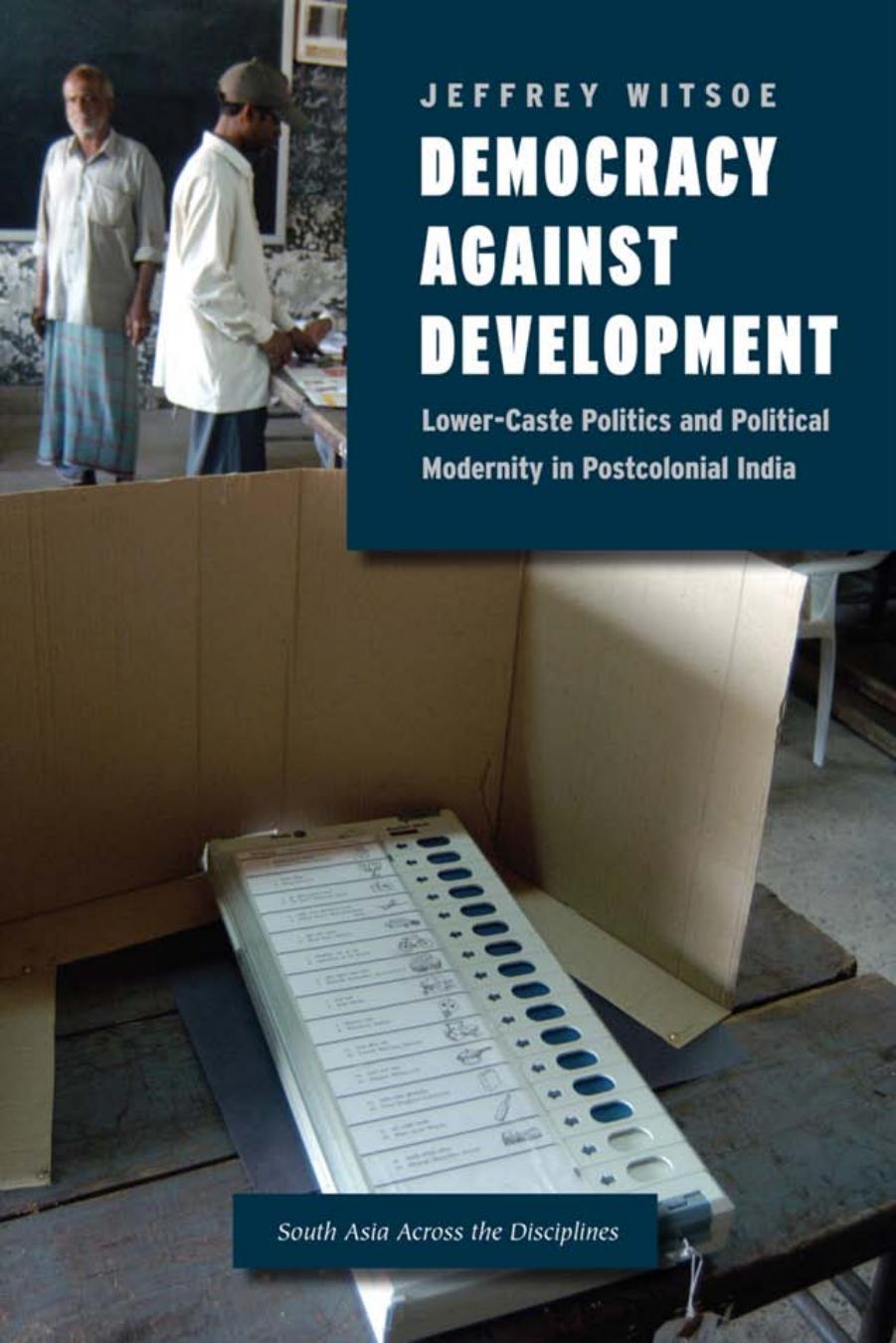 Democracy against Development: Lower-Caste Politics and Political Modernity in Postcolonial India by Jeffrey Witsoe