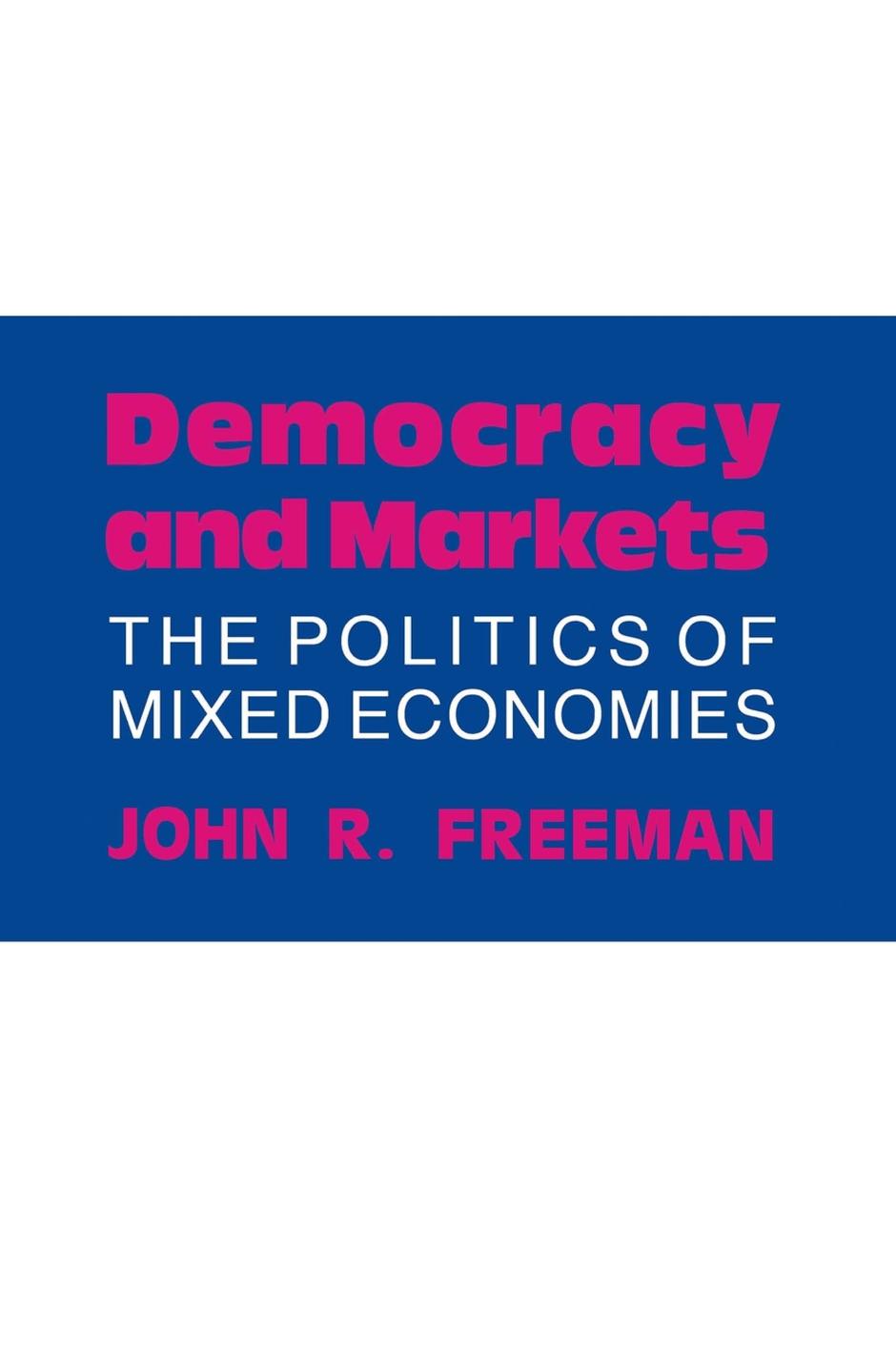 Democracy and Markets: The Politics of Mixed Economies by John R. Freeman
