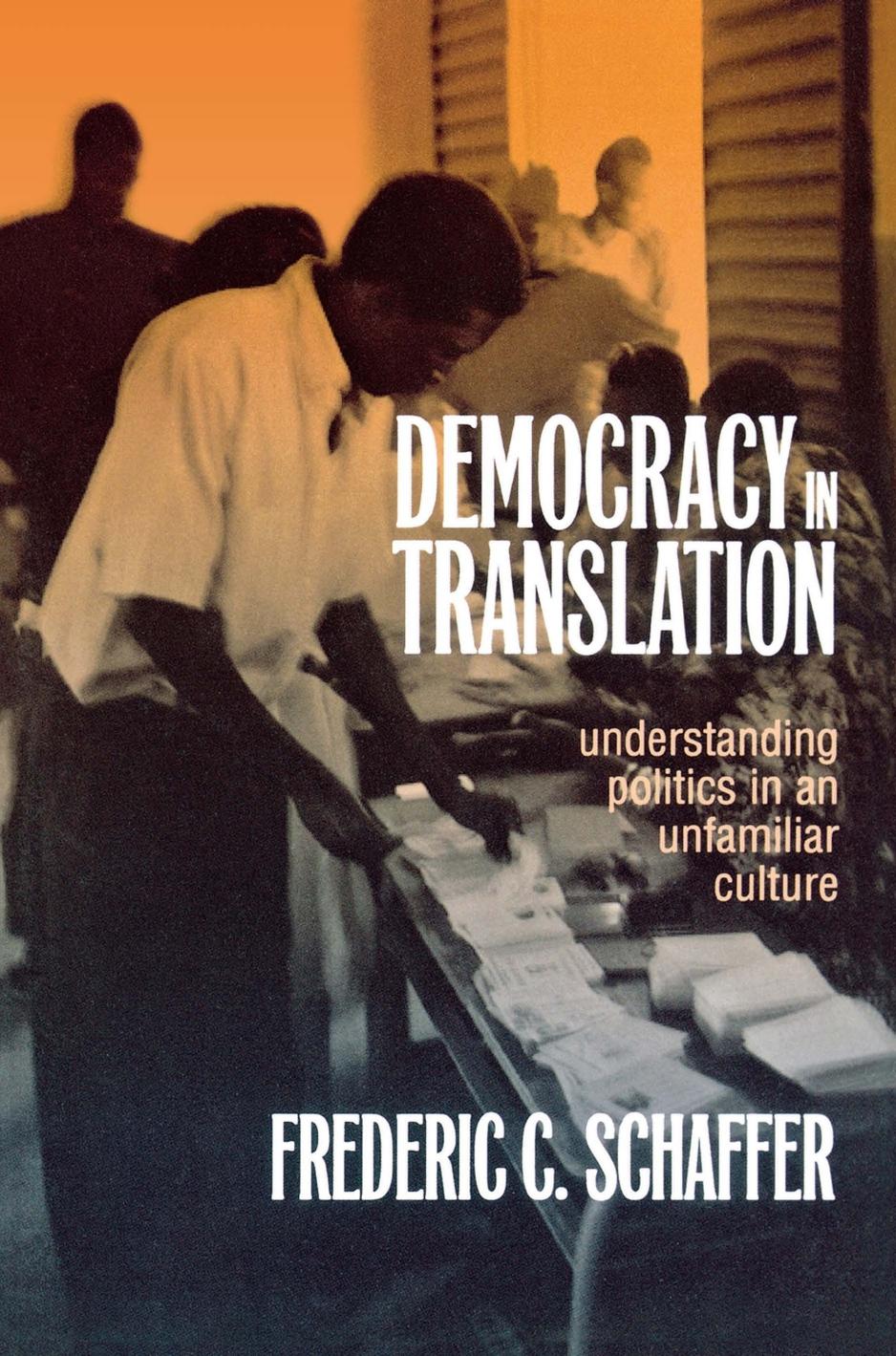 Democracy in Translation: Understanding Politics in an Unfamiliar Culture by Frederic C. Schaffer