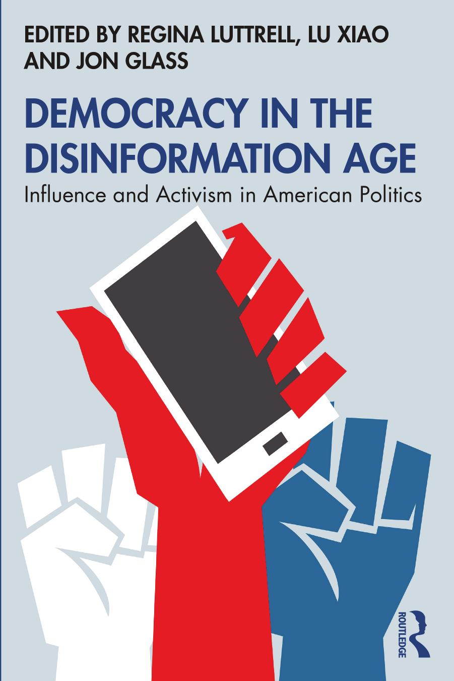 Democracy in the Disinformation Age: Influence and Activism in American Politics by Regina Luttrell (editor) Lu Xiao (editor) Jon Glass (editor)
