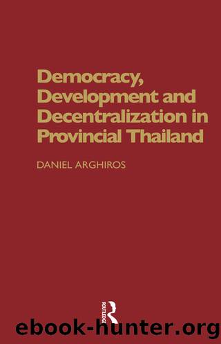 Democracy, Development and Decentralization in Provincial Thailand by Daniel Arghiros