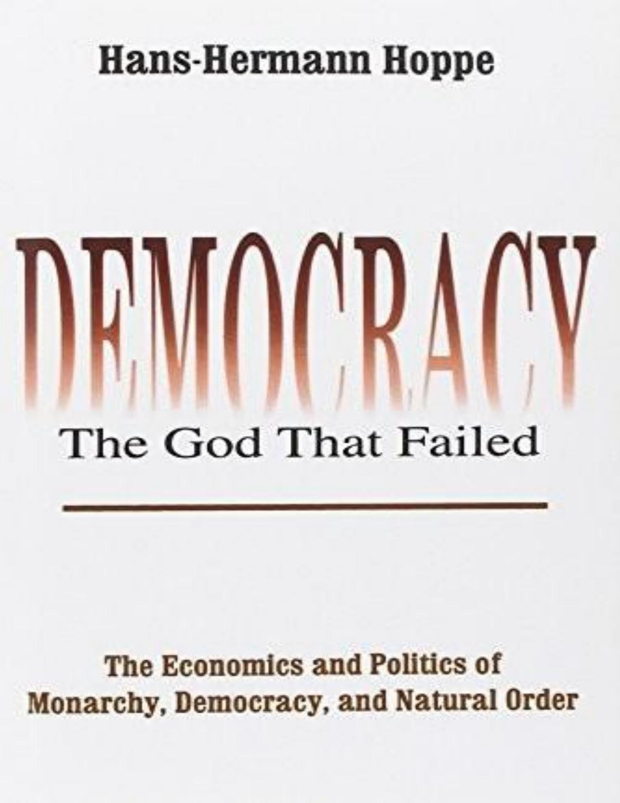 Democracy--The God That Failed: The Economics and Politics of Monarchy, Democracy, and Natural Order by Hans-Hermann Hoppe