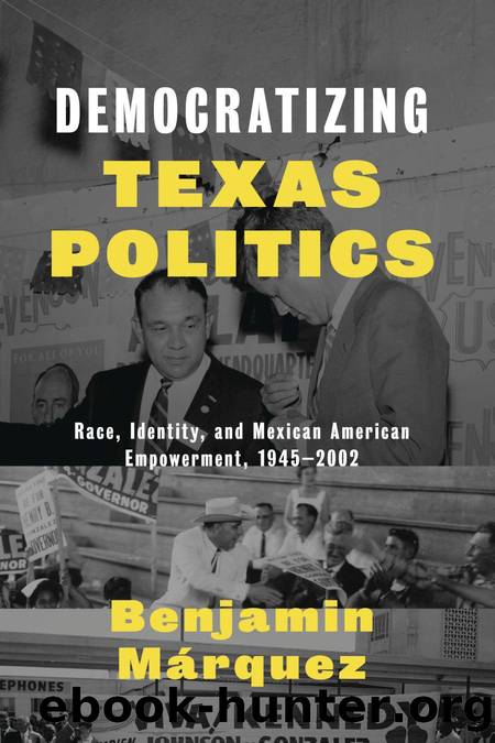 Democratizing Texas Politics : Race, Identity, and Mexican American Empowerment, 1945-2002 by Benjamin Márquez; Benjamin Márquez