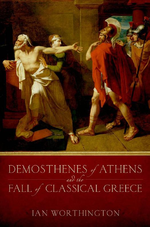 Demosthenes of Athens and the Fall of Classical Greece by Ian Worthington