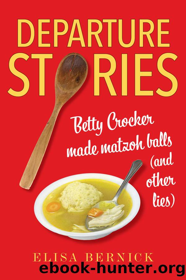 Departure Stories: Betty Crocker Made Matzoh Balls (and other lies) by Elisa Bernick