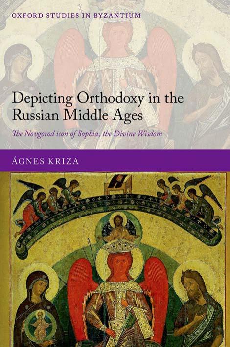 Depicting Orthodoxy in the Russian Middle Ages: The Novgorod Icon of Sophia, the Divine Wisdom by Ágnes Kriza