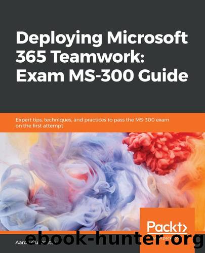 Deploying Microsoft 365 Teamwork: Exam MS-300 Guide by Aaron Guilmette