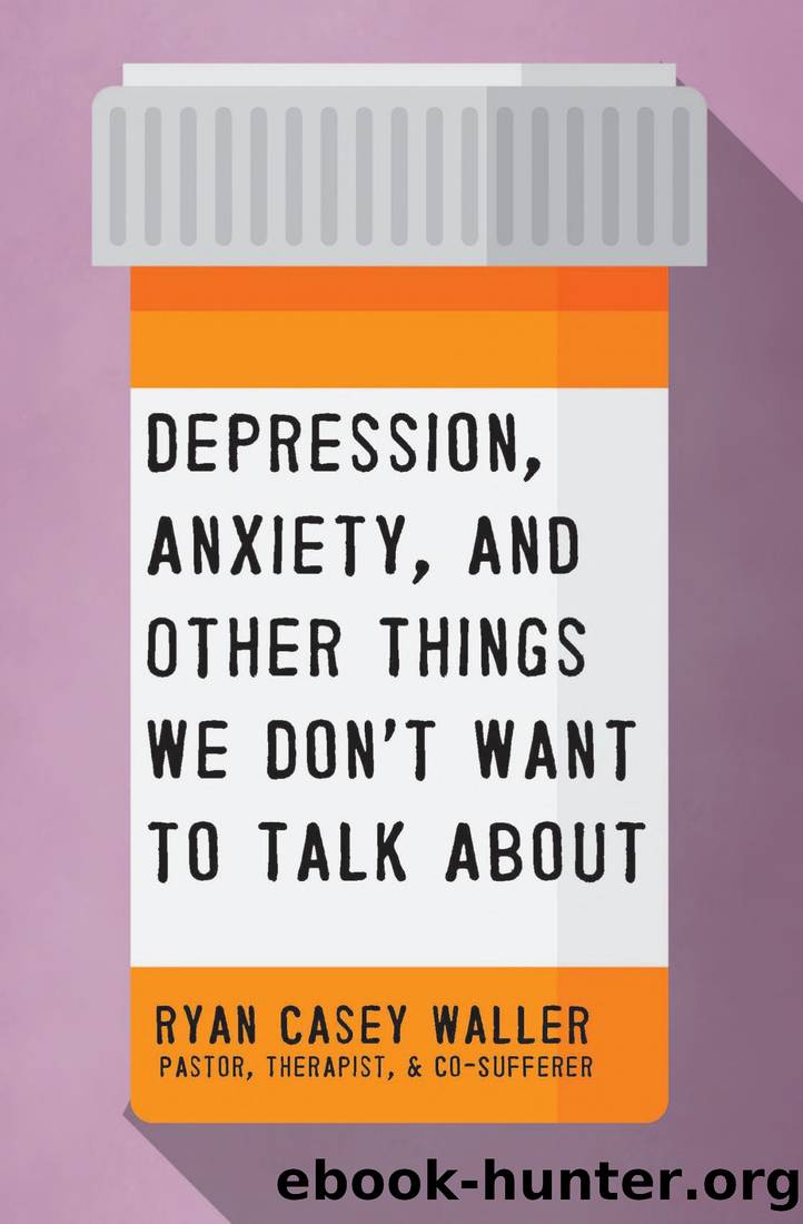 Depression, Anxiety, and Other Things We Don't Want to Talk About by Ryan Casey Waller