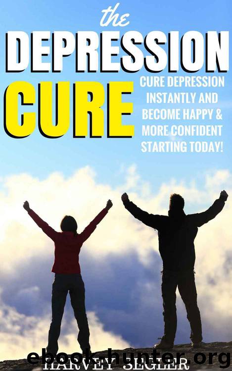 Depression: The Depression Cure: Cure Depression Instantly and Become Happy & More Confident Starting Today! (The Depression Cure - Cure Depression Naturally ... Books - Depression Free Naturally) by Harvey Segler