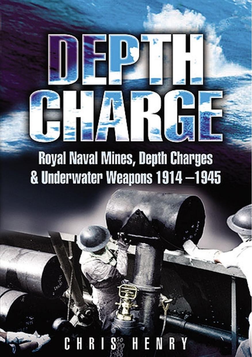 Depth Charge: Royal Naval Mines, Depth Charges and Underwater Weapons 1914-1945 by Henry Chris