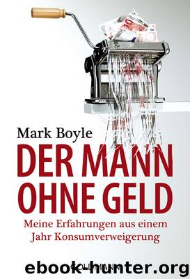Der Mann ohne Geld - Meine Erfahrungen aus einem Jahr Konsumverweigerung by Mark Boyle