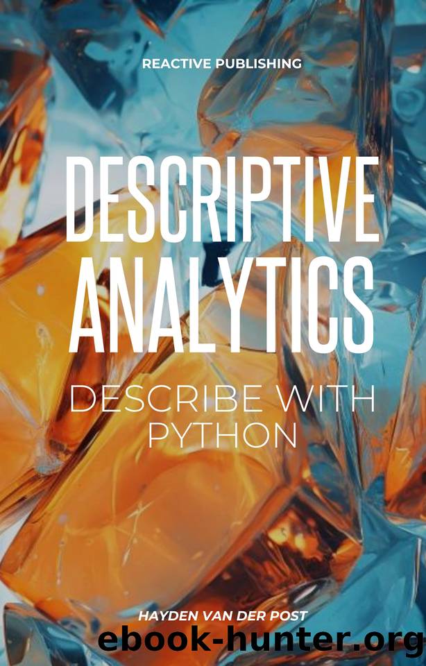 Descriptive Analytics: Describe with Python: A comprehensive guide to Descriptive Analytics with the use of python programming by Van Der Post Hayden