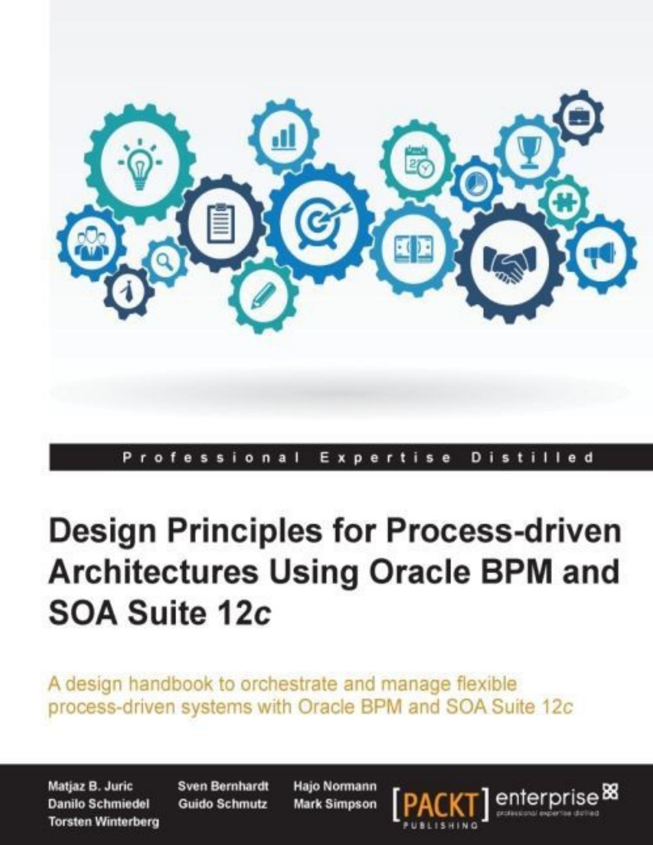 Design Principles for Process-driven Architectures Using Oracle BPM and SOA Suite 12c by Matjaz B. Juric Sven Bernhardt Hajo Normann Danilo Schmiedel Guido Schmutz