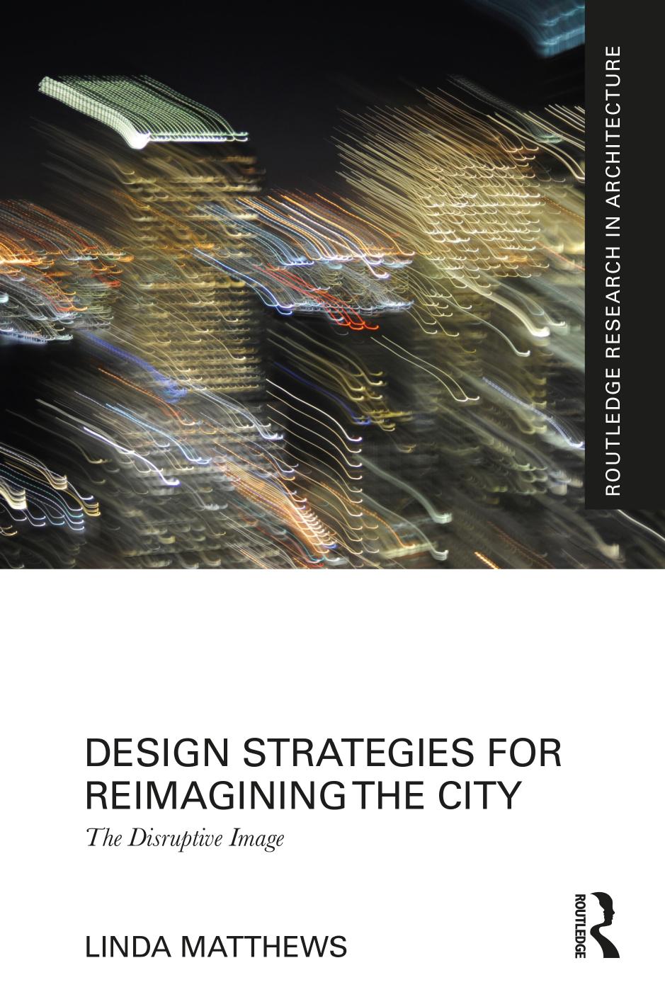 Design Strategies for Reimagining the City: The Disruptive Image by Linda Matthews