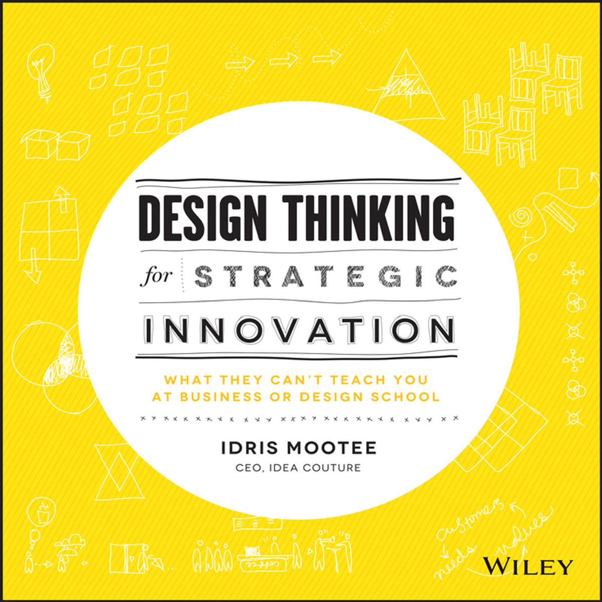 Design Thinking for Strategic Innovation by What They Can't Teach You at Business or Design School