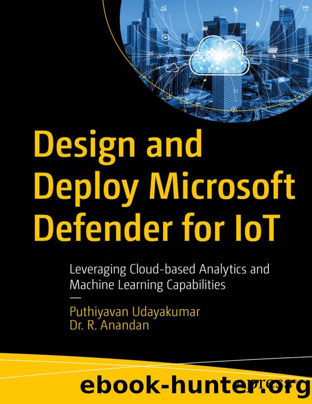 Design and Deploy Microsoft Defender for IoT: Leveraging Cloud-based Analytics and Machine Learning Capabilities by Puthiyavan Udayakumar & R. Anandan