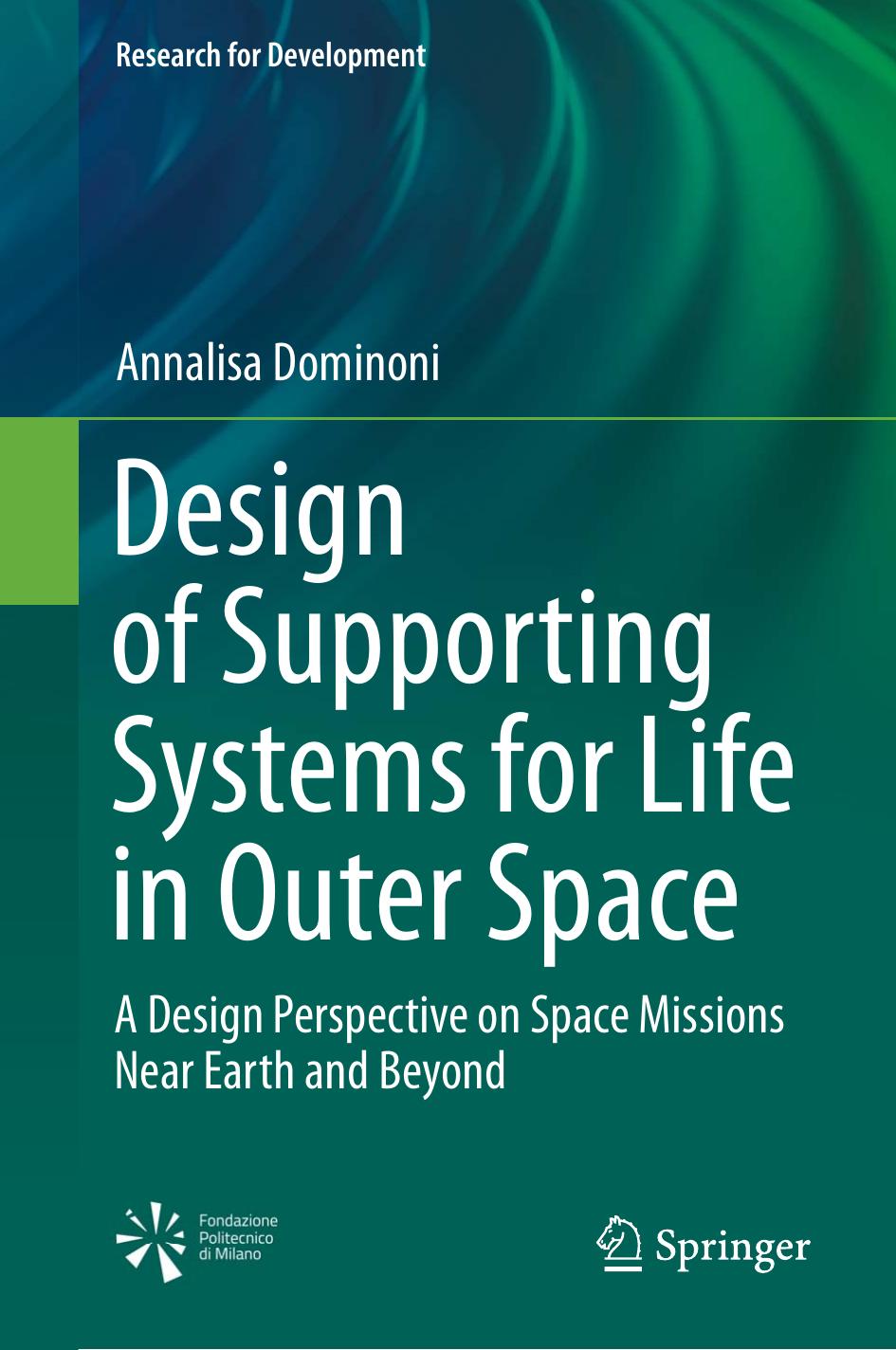 Design of Supporting Systems for Life in Outer Space: A Design Perspective on Space Missions Near Earth and Beyond by Annalisa Dominoni