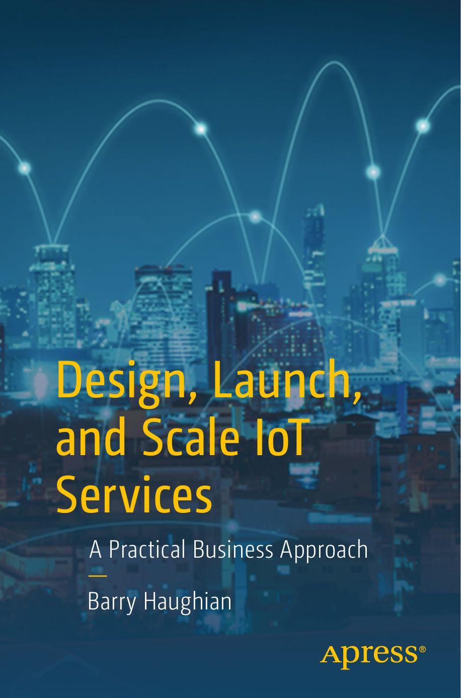Design, Launch, and Scale IoT Services: A Practical Business Approach by Barry Haughian