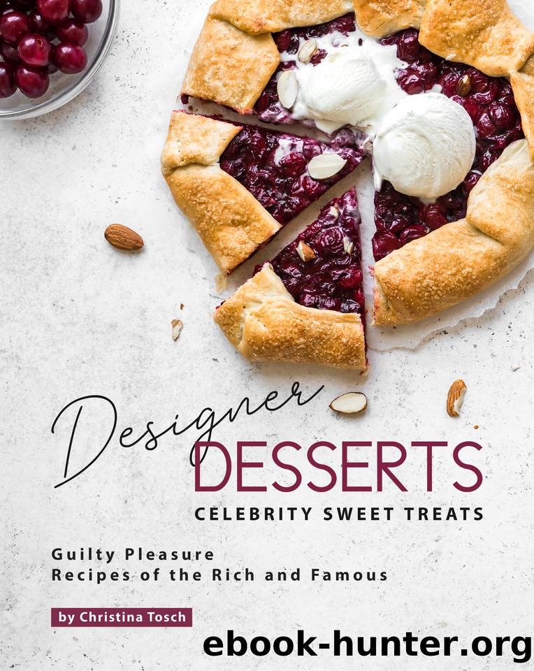 Designer Desserts Celebrity Sweet Treats: Guilty Pleasure Recipes of the Rich and Famous by Tosch Christina