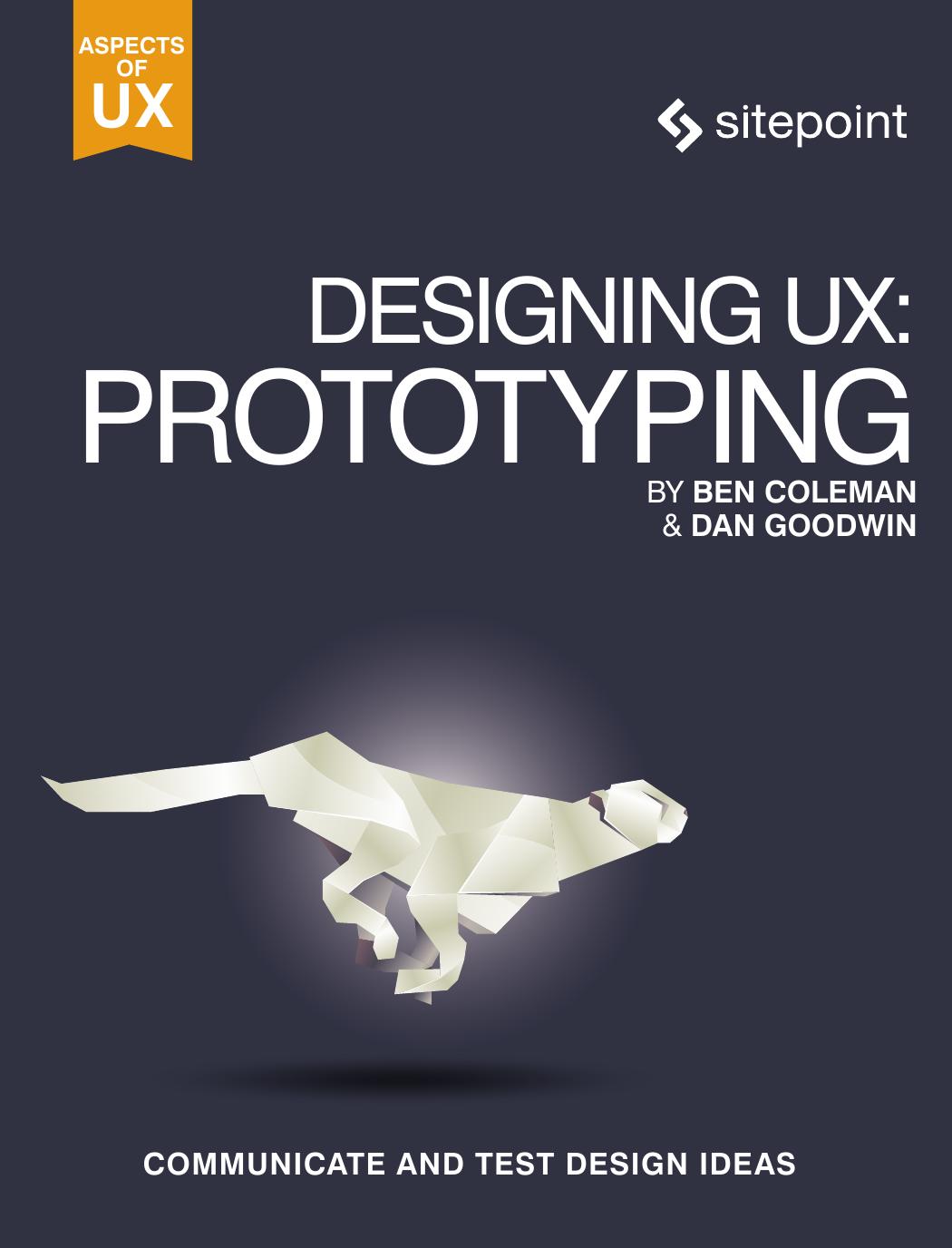 Designing UX: Prototyping: Because Modern Design is Never Static by Ben Coleman Dan Goodwin