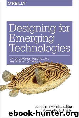 Designing for Emerging Technologies: UX for Genomics, Robotics, and the Internet of Things by Follett Jonathan