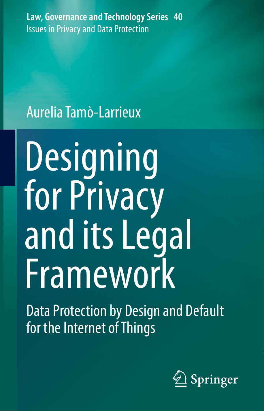 Designing for Privacy and its Legal Framework: Data Protection by Design and Default for the Internet of Things by Aurelia Tamò-Larrieux
