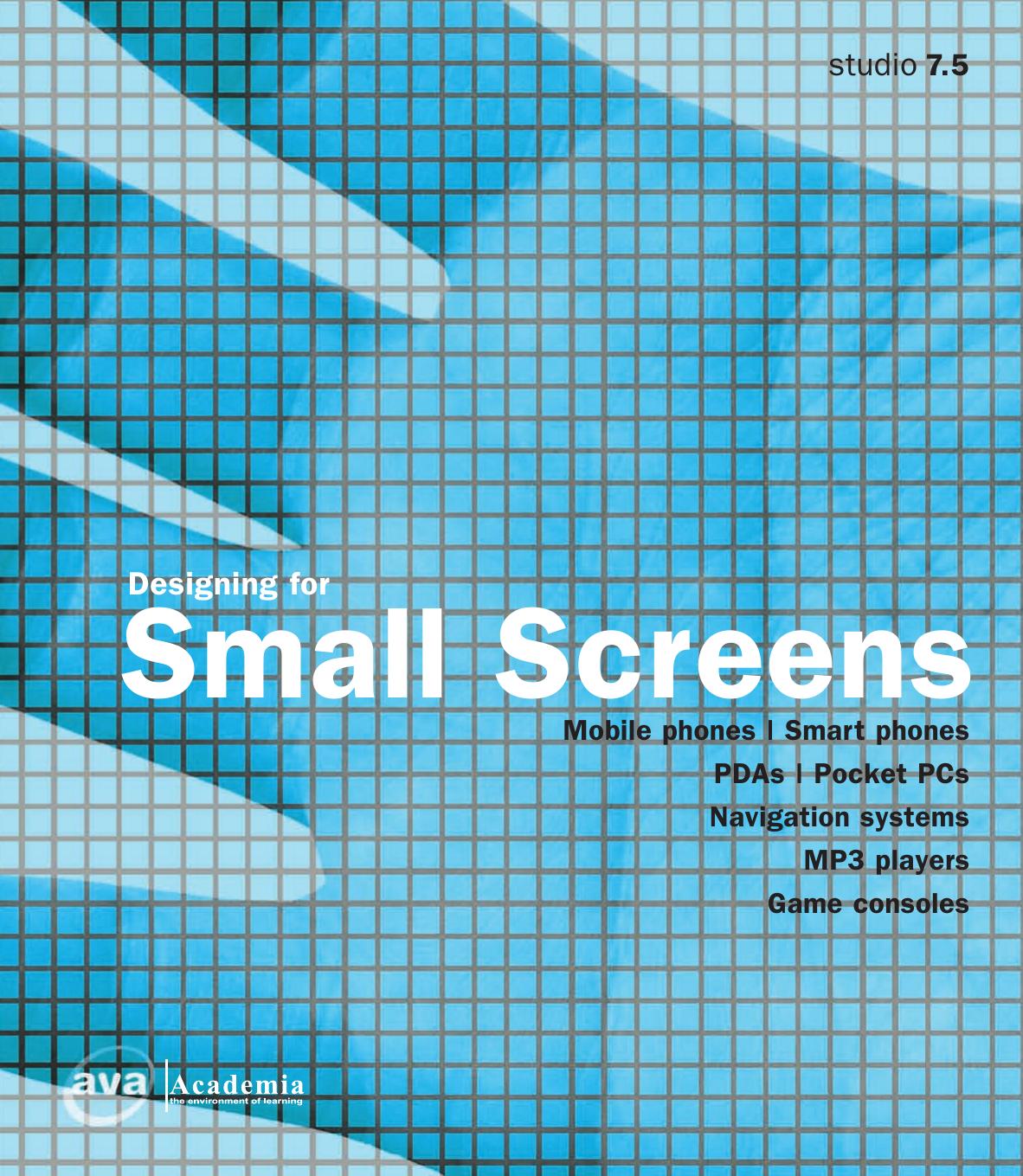 Designing for small screens : mobile phones, smart phones, PDAs, pocket PCs, navigation systems, MP3 players, game consoles by Studio 7.5 (Firm)