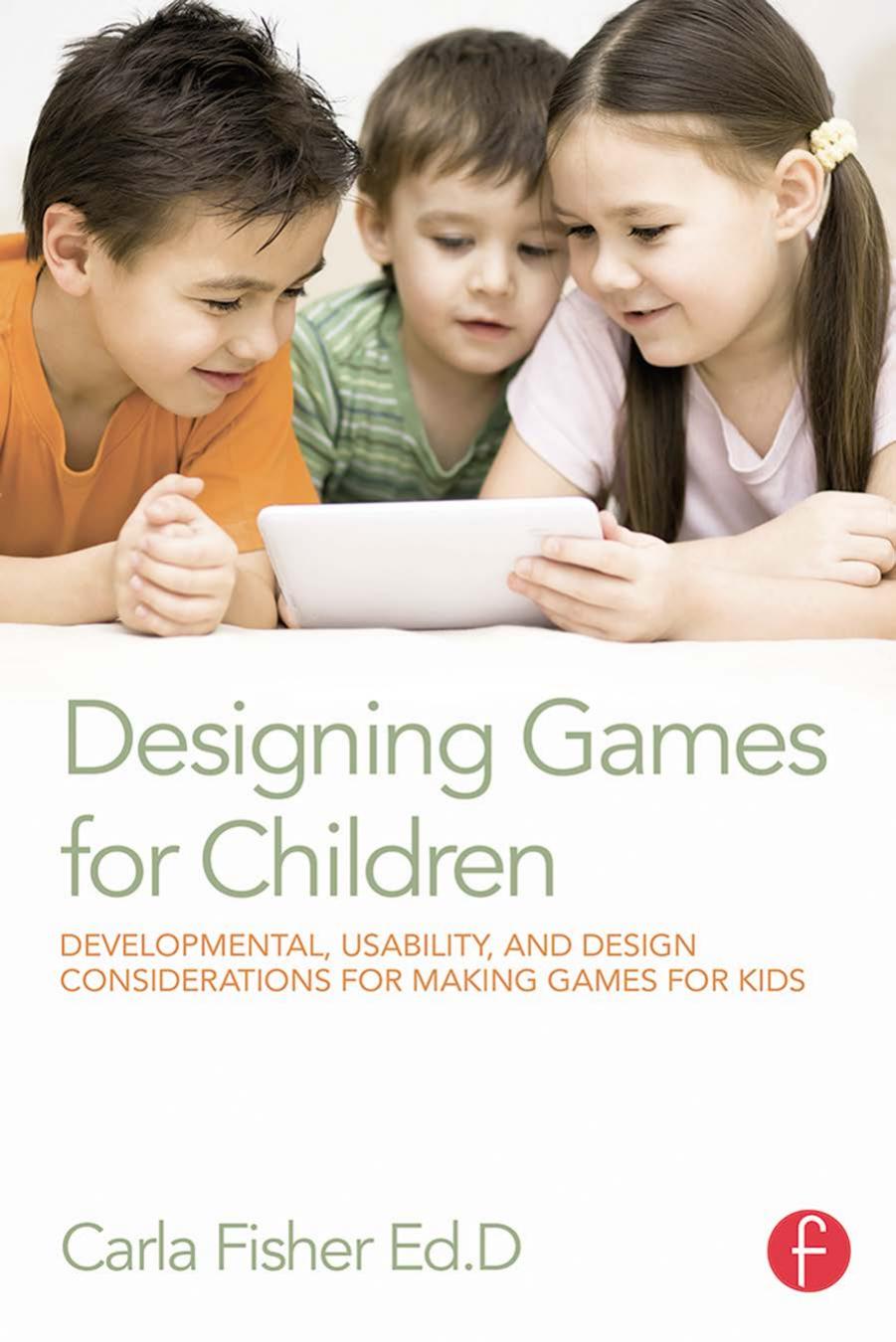 Designing games for chidren: developmental, usability, and design considerations for making games for kids by Fisher Carla