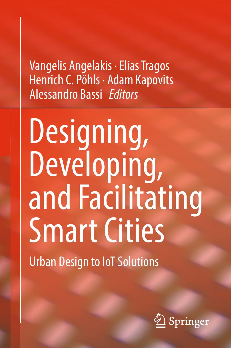 Designing, Developing, and Facilitating Smart Cities: Urban Design to IoT Solutions by Vangelis Angelakis Elias Tragos Henrich C. Pöhls Adam Kapovits Alessandro Bassi (eds.)