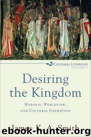 Desiring the Kingdom: Worship, Worldview, and Cultural Formation by James K. A. Smith