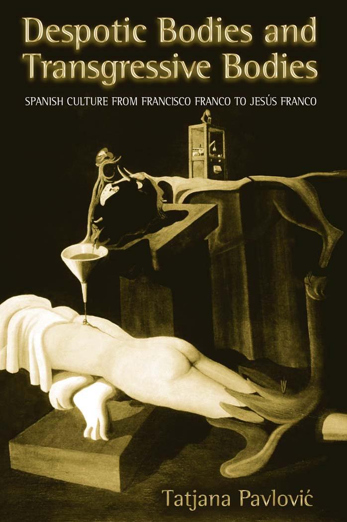 Despotic Bodies and Transgressive Bodies: Spanish Culture from Francisco Franco to Jesus Franco by Tatjana Pavlovic