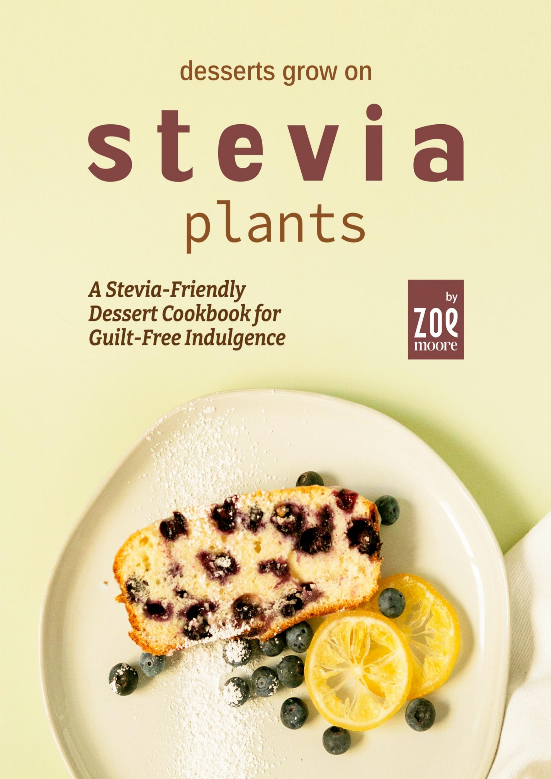 Desserts Grow on Stevia Plants: A Stevia-Friendly Dessert Cookbook for Guilt-Free Indulgence by Moore Zoe