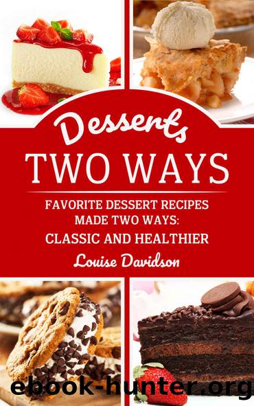 Desserts Two Ways: Favorite Dessert Recipes Made Two Ways: Classic and Healthier (Cooking Two Ways Book 3) by Louise Davidson