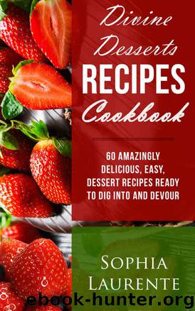 Desserts: Divine Dessert Recipes Cookbook: 60 Amazingly, Easy, Delicious Dessert Recipes Ready to Dig Into and Devour (Famous Cookbooks Book 1) by Sophia Laurente