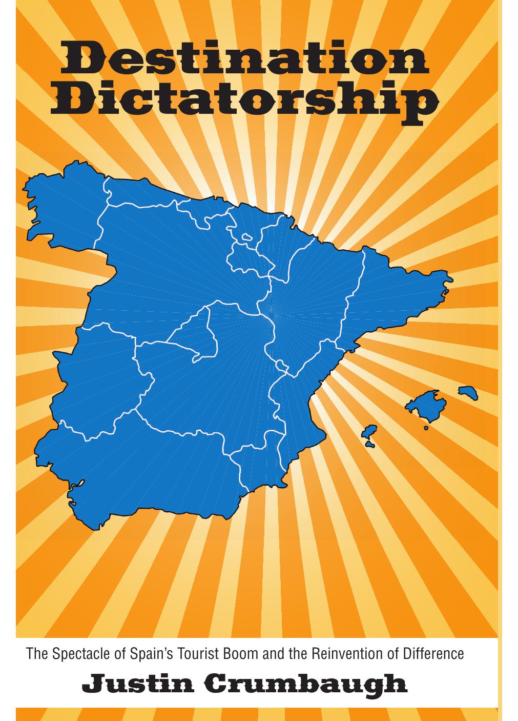 Destination Dictatorship : The Spectacle of Spain's Tourist Boom and the Reinvention of Difference by Justin Crumbaugh