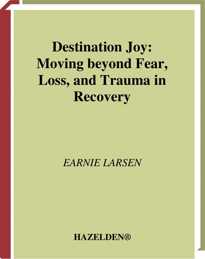 Destination Joy: Moving Beyond Fear, Loss, and Trauma in Recovery by Earnie Larsen