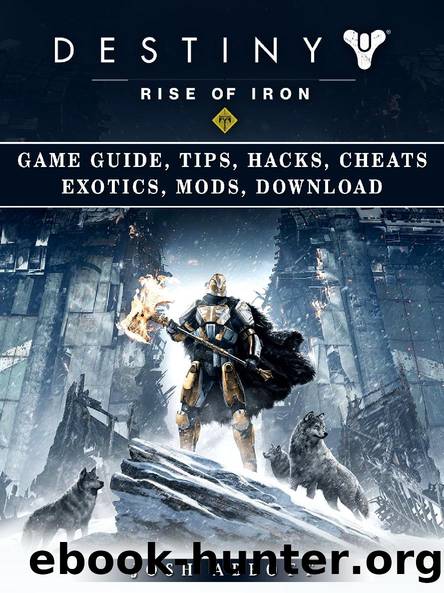 Destiny Rise of Iron Game Guide, Tips, Hacks, Cheats Exotics, Mods, Download by Josh Abbott
