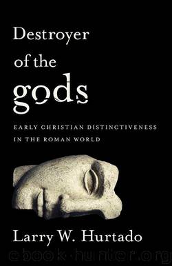 Destroyer of the gods: Early Christian Distinctiveness in the Roman World by Larry W. Hurtado