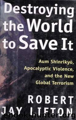 Destroying the world to save it : Aum Shinrikyō, apocalyptic violence, and the the new global terrorism by Lifton Robert Jay 1926-