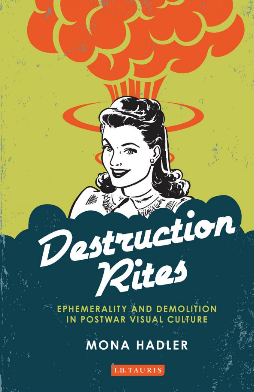 Destruction Rites: Ephemerality and Demolition in Postwar Visual Culture by Mona Hadler