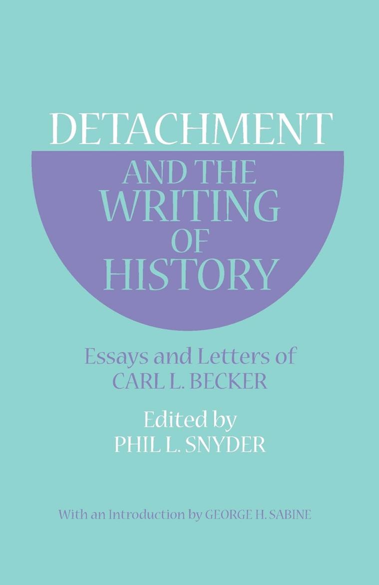Detachment and the Writing of History: Essays and Letters of Carl L. Becker by Carl L. Becker edited by Phil L. Snyder introduction by George H. Sabine