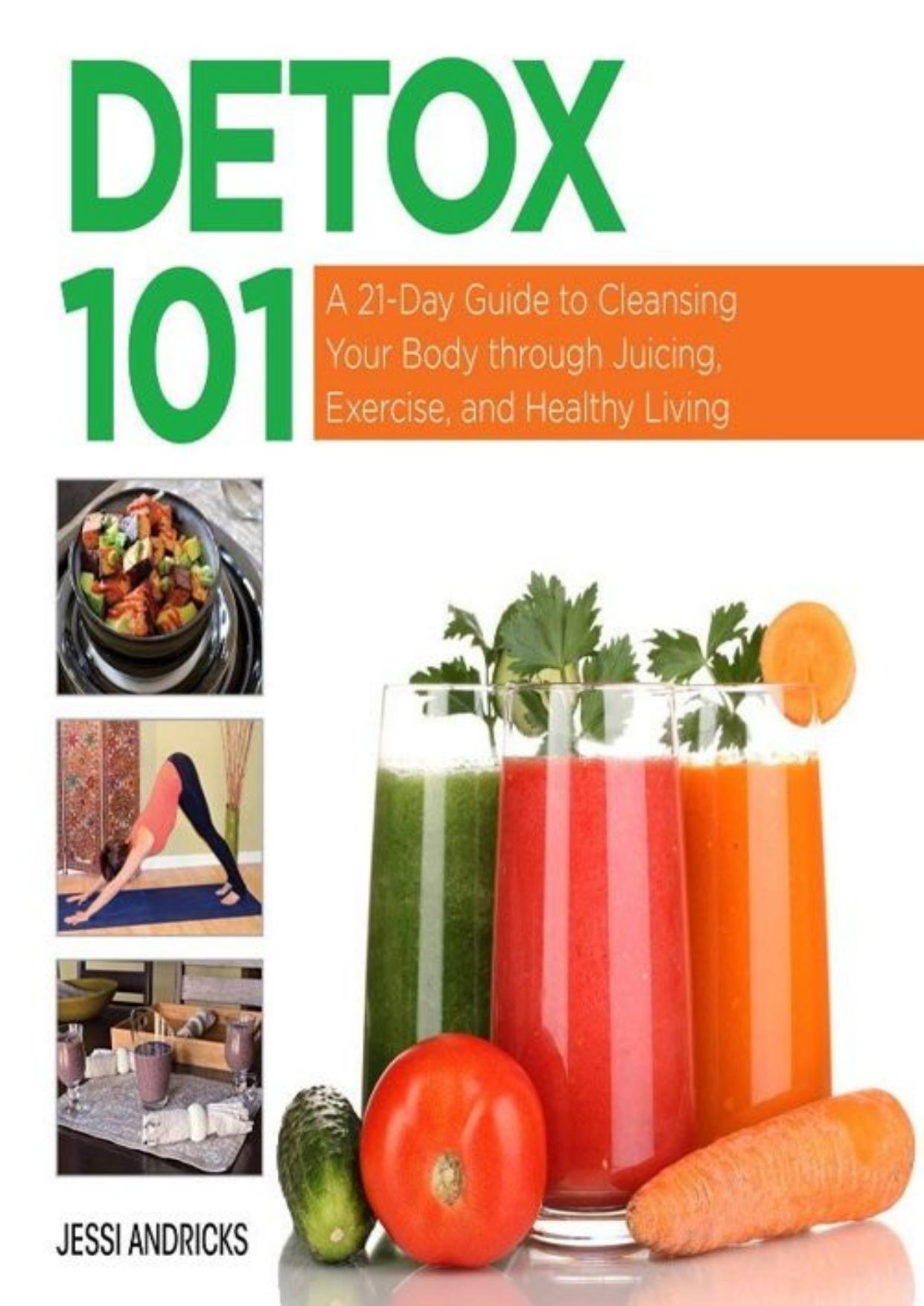 Detox 101: A 21-Day Guide to Cleansing Your Body through Juicing, Exercise, and Healthy Living by Jessi Andricks
