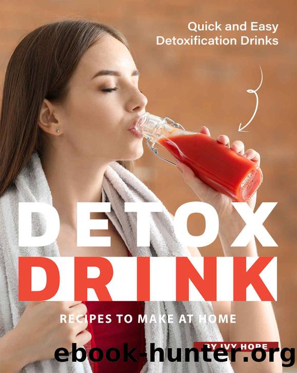 Detox Drink Recipes to Make at Home: Quick and Easy Detoxification Drinks by Ivy Hope