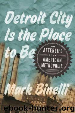 Detroit City Is the Place to Be: The Afterlife of an American Metropolis by Mark Binelli