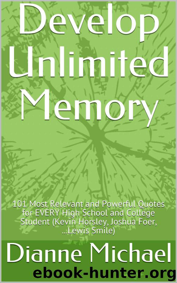 Develop Unlimited Memory: 101 Most Relevant and Powerful Quotes for EVERY High School and College Student (Kevin Horsley, Joshua Foer, ...Lewis Smile) by Dianne Michael