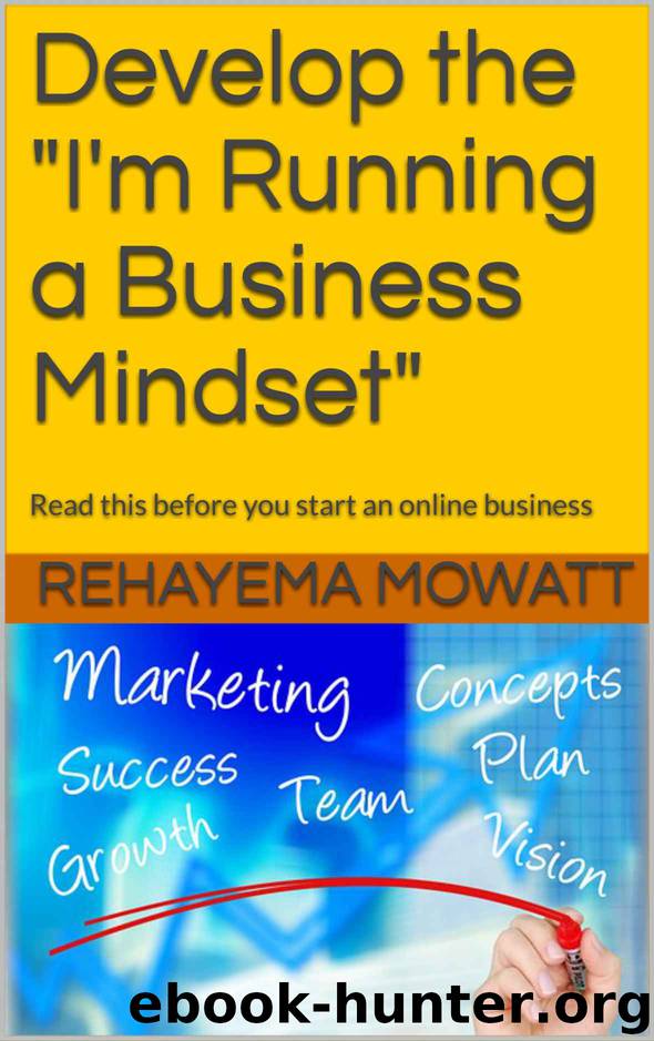 Develop the "I'm Running a Business Mindset": Read this before you start an online business by Rehayema Mowatt